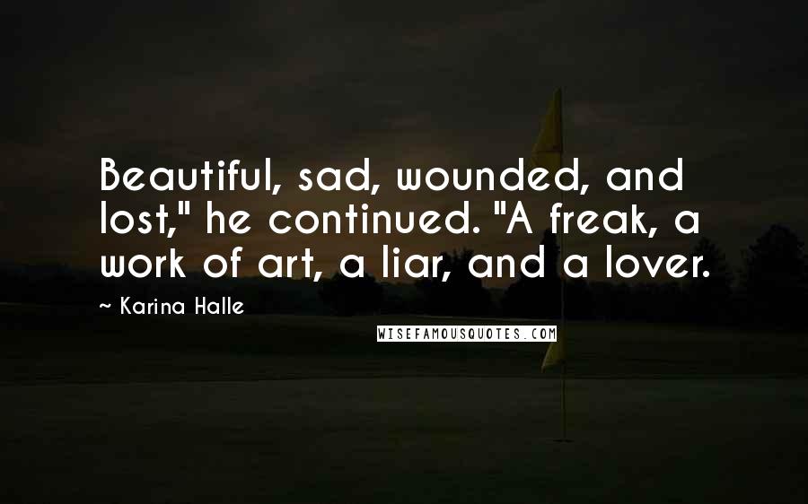 Karina Halle Quotes: Beautiful, sad, wounded, and lost," he continued. "A freak, a work of art, a liar, and a lover.