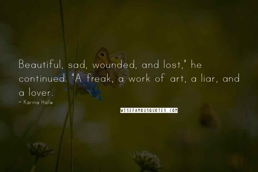 Karina Halle Quotes: Beautiful, sad, wounded, and lost," he continued. "A freak, a work of art, a liar, and a lover.