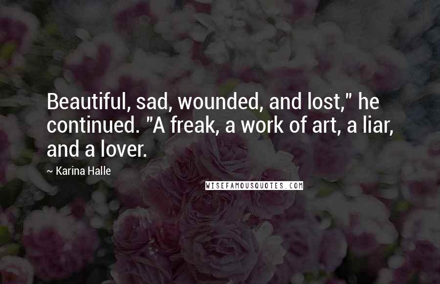 Karina Halle Quotes: Beautiful, sad, wounded, and lost," he continued. "A freak, a work of art, a liar, and a lover.