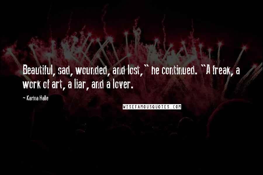 Karina Halle Quotes: Beautiful, sad, wounded, and lost," he continued. "A freak, a work of art, a liar, and a lover.