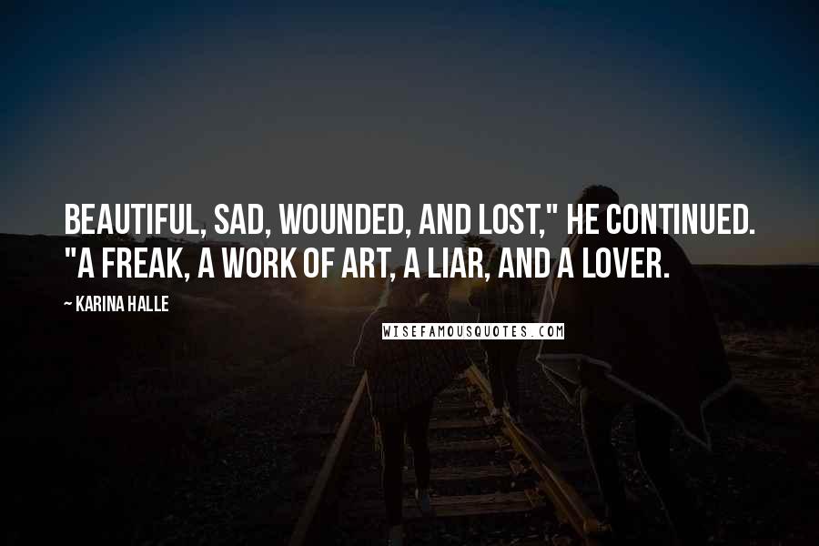 Karina Halle Quotes: Beautiful, sad, wounded, and lost," he continued. "A freak, a work of art, a liar, and a lover.