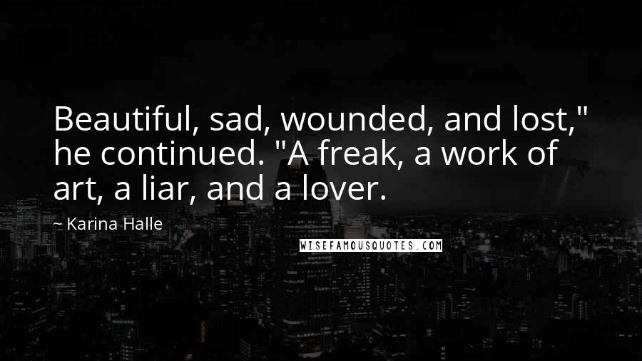 Karina Halle Quotes: Beautiful, sad, wounded, and lost," he continued. "A freak, a work of art, a liar, and a lover.