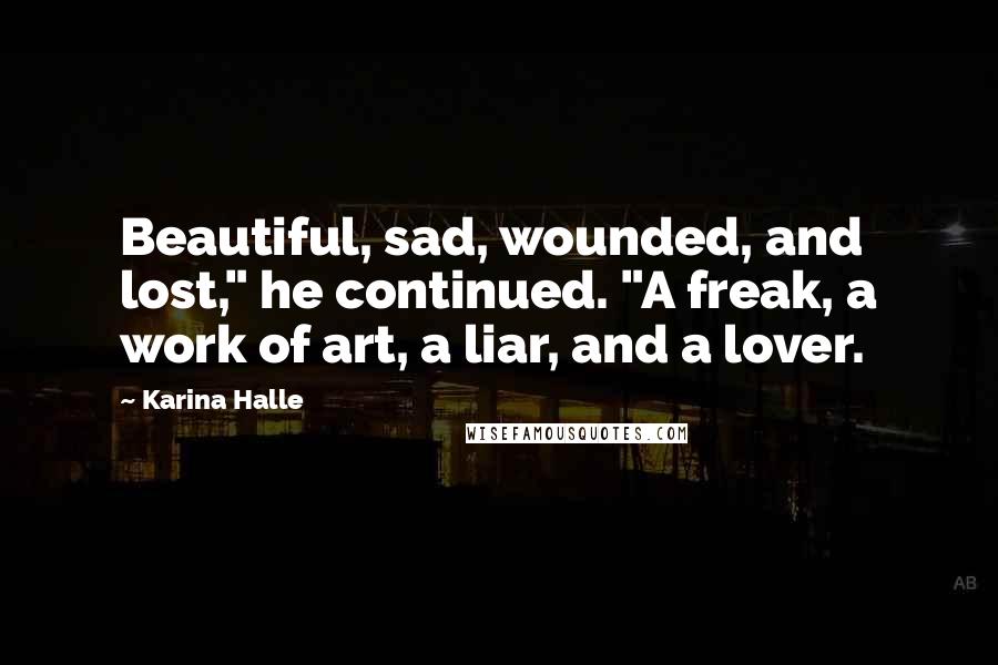 Karina Halle Quotes: Beautiful, sad, wounded, and lost," he continued. "A freak, a work of art, a liar, and a lover.