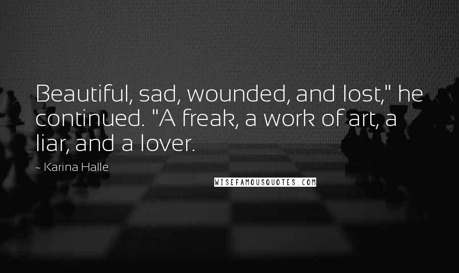 Karina Halle Quotes: Beautiful, sad, wounded, and lost," he continued. "A freak, a work of art, a liar, and a lover.