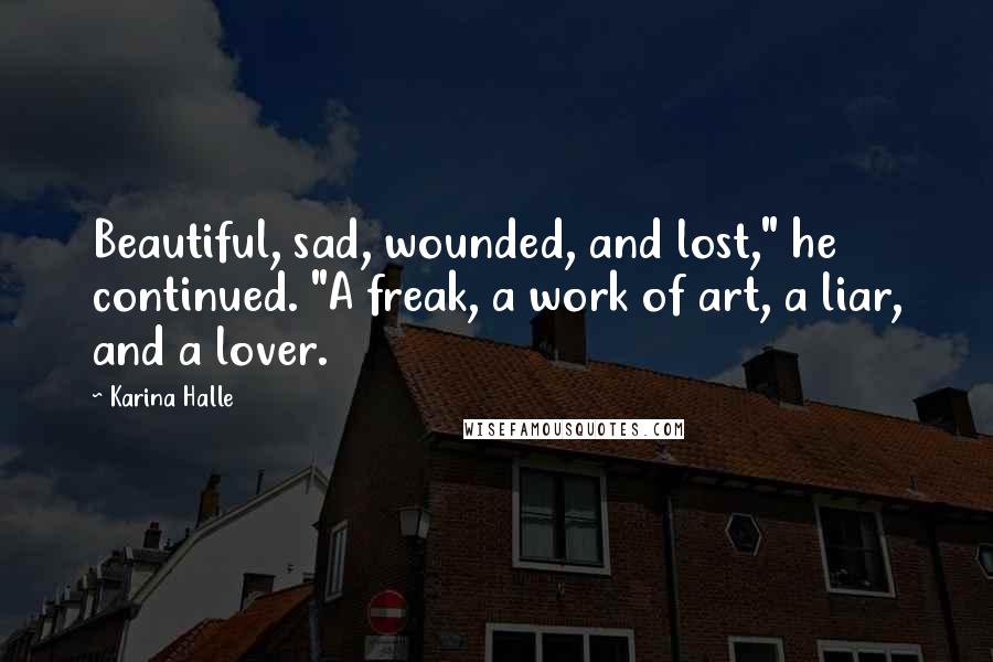 Karina Halle Quotes: Beautiful, sad, wounded, and lost," he continued. "A freak, a work of art, a liar, and a lover.