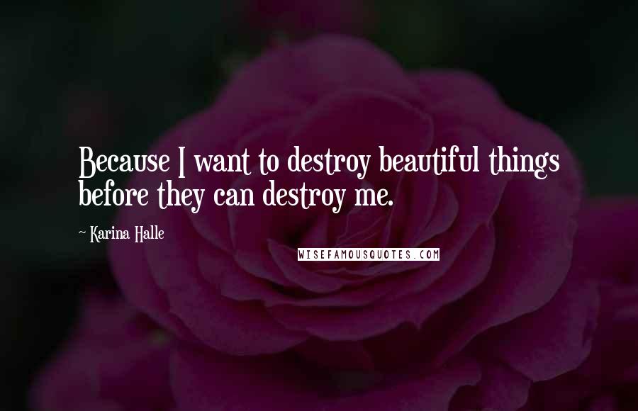 Karina Halle Quotes: Because I want to destroy beautiful things before they can destroy me.