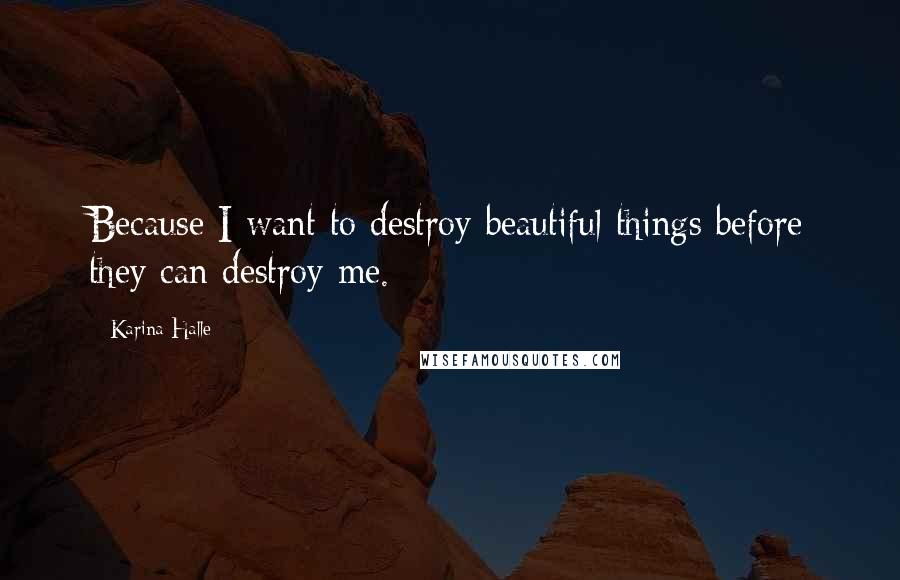 Karina Halle Quotes: Because I want to destroy beautiful things before they can destroy me.