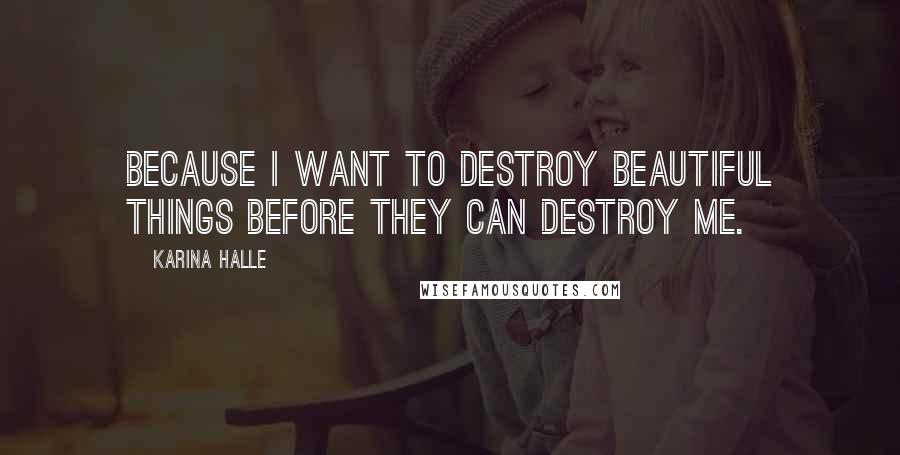 Karina Halle Quotes: Because I want to destroy beautiful things before they can destroy me.