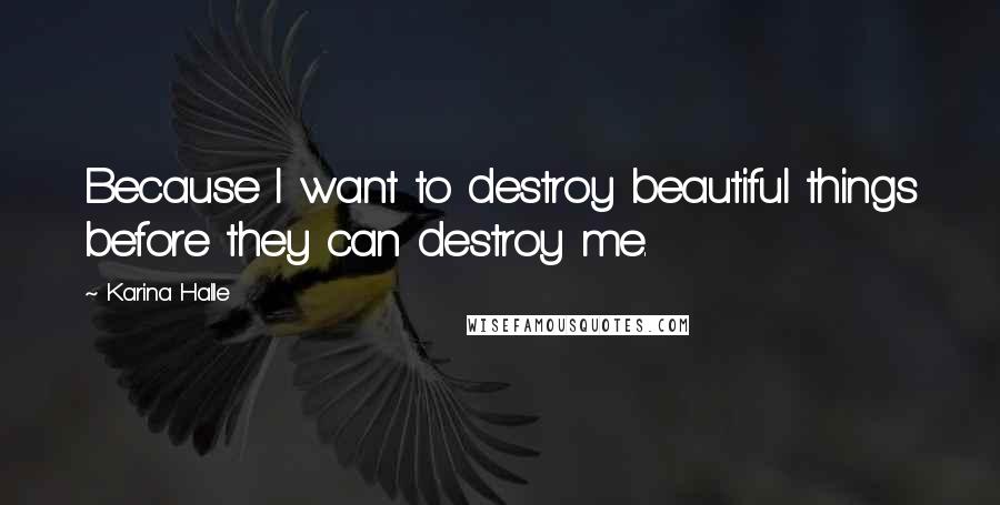 Karina Halle Quotes: Because I want to destroy beautiful things before they can destroy me.