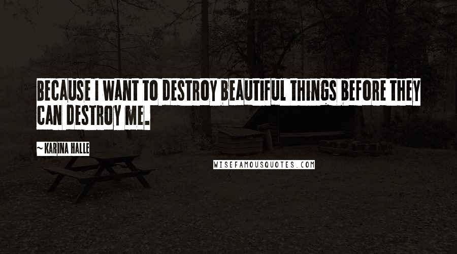 Karina Halle Quotes: Because I want to destroy beautiful things before they can destroy me.