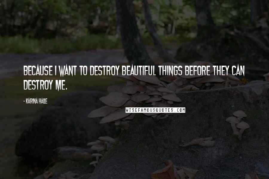 Karina Halle Quotes: Because I want to destroy beautiful things before they can destroy me.