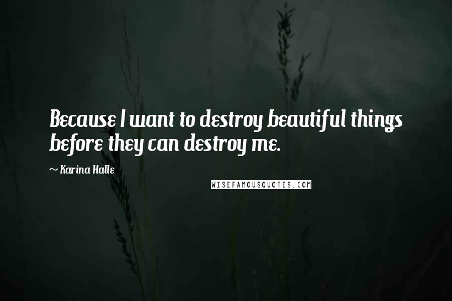 Karina Halle Quotes: Because I want to destroy beautiful things before they can destroy me.