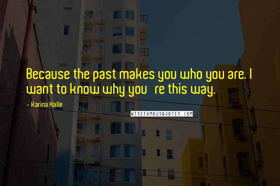 Karina Halle Quotes: Because the past makes you who you are. I want to know why you're this way.