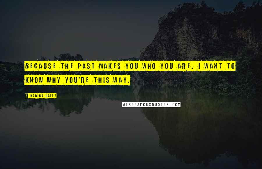 Karina Halle Quotes: Because the past makes you who you are. I want to know why you're this way.