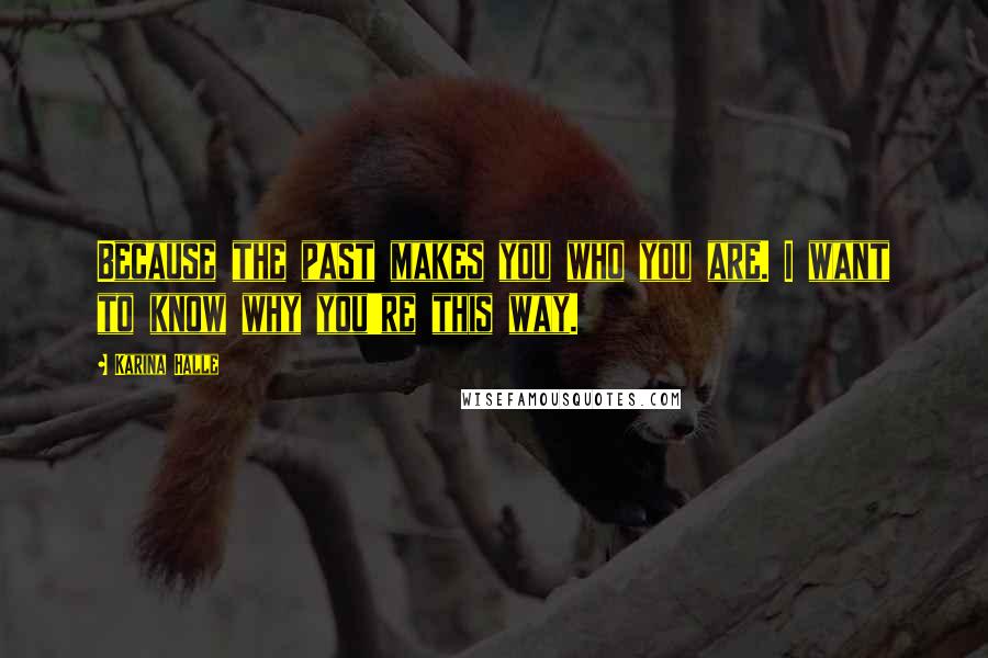 Karina Halle Quotes: Because the past makes you who you are. I want to know why you're this way.