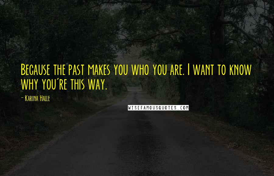 Karina Halle Quotes: Because the past makes you who you are. I want to know why you're this way.