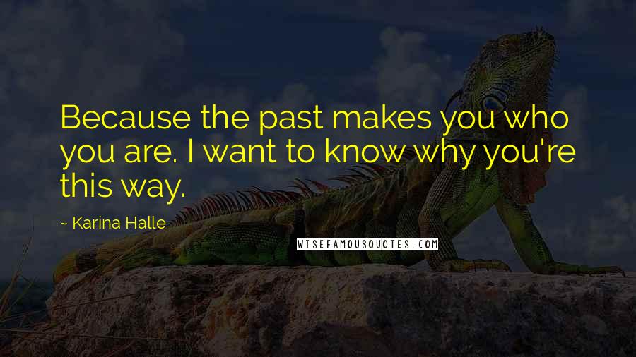 Karina Halle Quotes: Because the past makes you who you are. I want to know why you're this way.