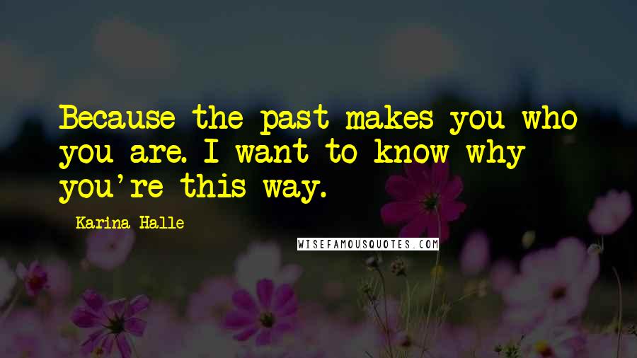 Karina Halle Quotes: Because the past makes you who you are. I want to know why you're this way.