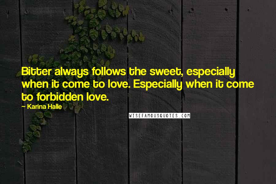 Karina Halle Quotes: Bitter always follows the sweet, especially when it come to love. Especially when it come to forbidden love.