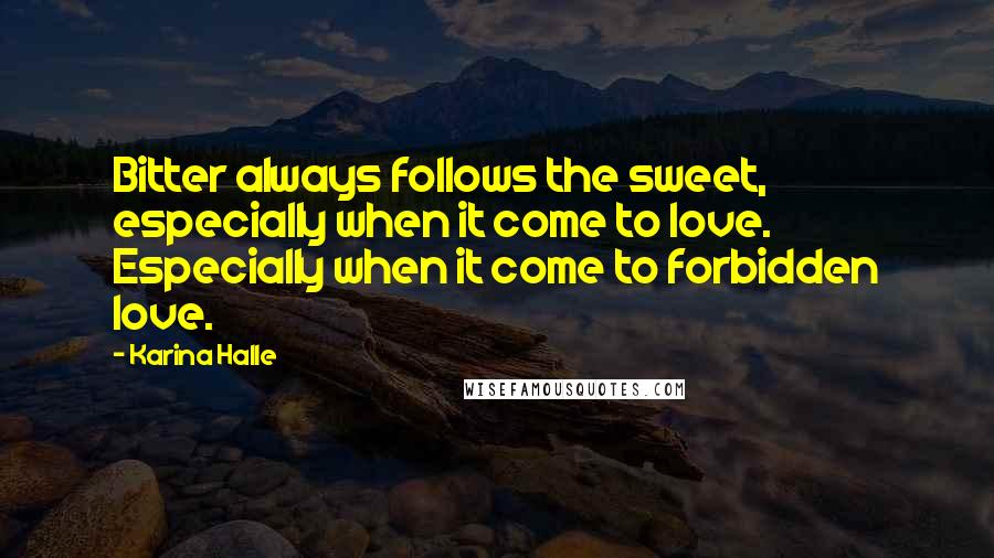 Karina Halle Quotes: Bitter always follows the sweet, especially when it come to love. Especially when it come to forbidden love.