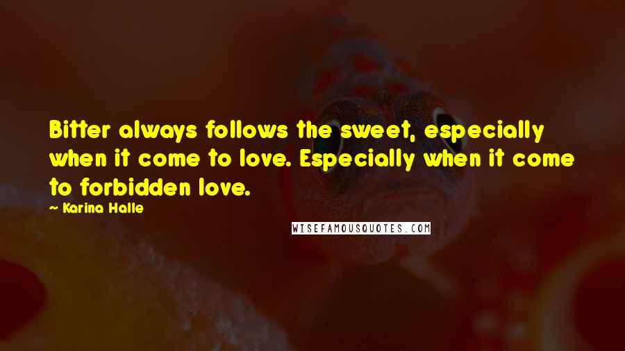 Karina Halle Quotes: Bitter always follows the sweet, especially when it come to love. Especially when it come to forbidden love.