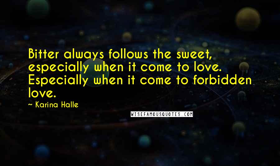 Karina Halle Quotes: Bitter always follows the sweet, especially when it come to love. Especially when it come to forbidden love.