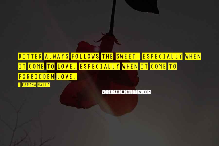Karina Halle Quotes: Bitter always follows the sweet, especially when it come to love. Especially when it come to forbidden love.