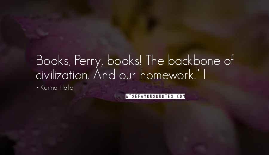 Karina Halle Quotes: Books, Perry, books! The backbone of civilization. And our homework." I