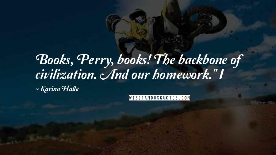 Karina Halle Quotes: Books, Perry, books! The backbone of civilization. And our homework." I