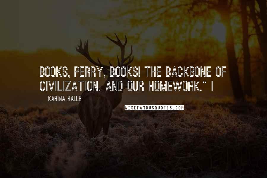 Karina Halle Quotes: Books, Perry, books! The backbone of civilization. And our homework." I