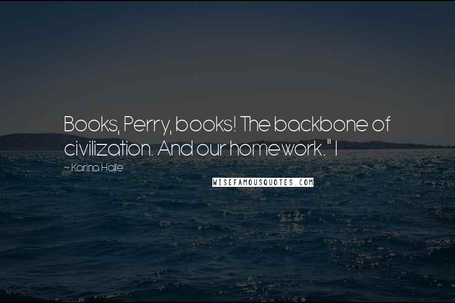 Karina Halle Quotes: Books, Perry, books! The backbone of civilization. And our homework." I