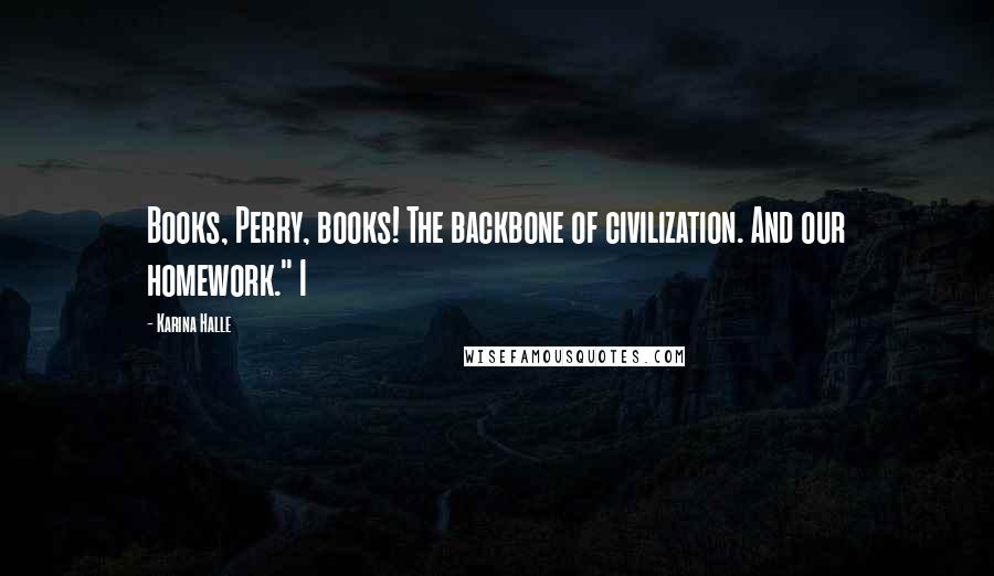 Karina Halle Quotes: Books, Perry, books! The backbone of civilization. And our homework." I