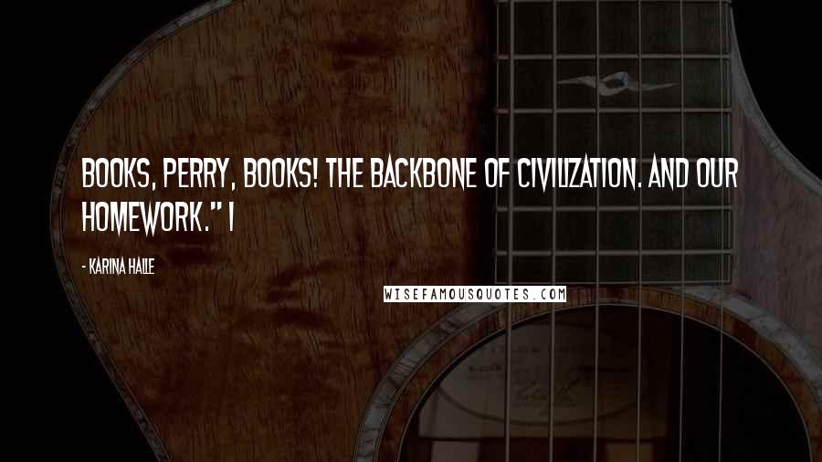 Karina Halle Quotes: Books, Perry, books! The backbone of civilization. And our homework." I