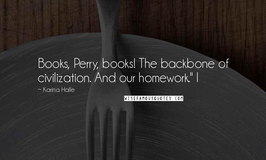 Karina Halle Quotes: Books, Perry, books! The backbone of civilization. And our homework." I