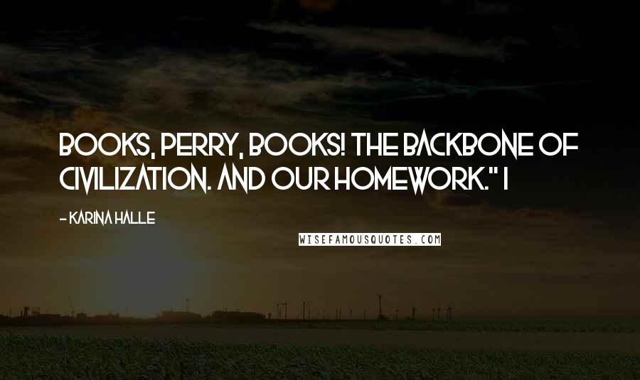 Karina Halle Quotes: Books, Perry, books! The backbone of civilization. And our homework." I