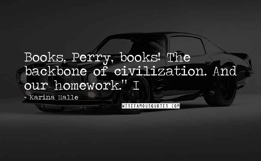 Karina Halle Quotes: Books, Perry, books! The backbone of civilization. And our homework." I