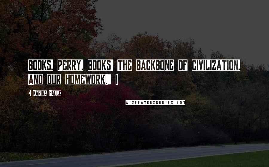 Karina Halle Quotes: Books, Perry, books! The backbone of civilization. And our homework." I