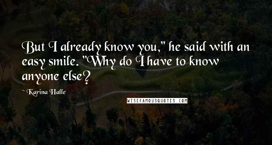 Karina Halle Quotes: But I already know you," he said with an easy smile. "Why do I have to know anyone else?