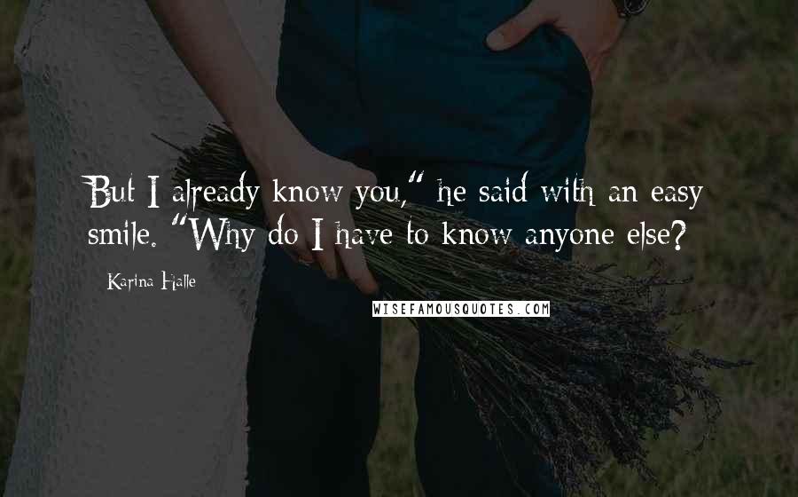 Karina Halle Quotes: But I already know you," he said with an easy smile. "Why do I have to know anyone else?