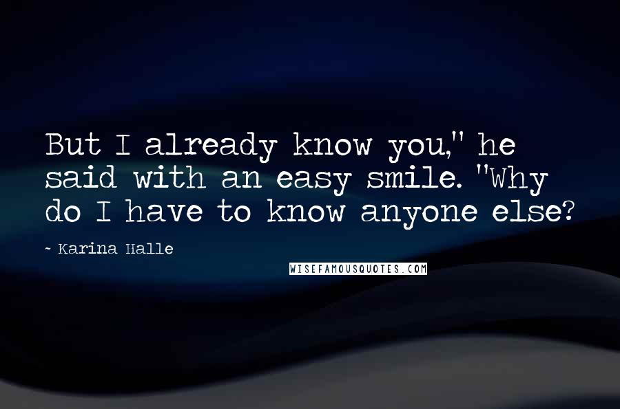 Karina Halle Quotes: But I already know you," he said with an easy smile. "Why do I have to know anyone else?