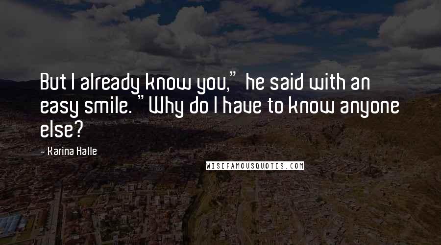 Karina Halle Quotes: But I already know you," he said with an easy smile. "Why do I have to know anyone else?