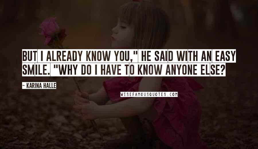 Karina Halle Quotes: But I already know you," he said with an easy smile. "Why do I have to know anyone else?