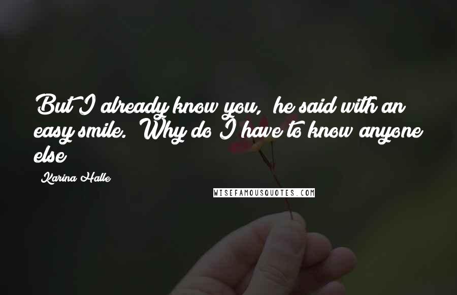 Karina Halle Quotes: But I already know you," he said with an easy smile. "Why do I have to know anyone else?