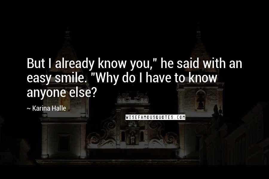 Karina Halle Quotes: But I already know you," he said with an easy smile. "Why do I have to know anyone else?