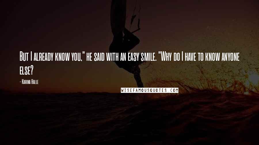 Karina Halle Quotes: But I already know you," he said with an easy smile. "Why do I have to know anyone else?