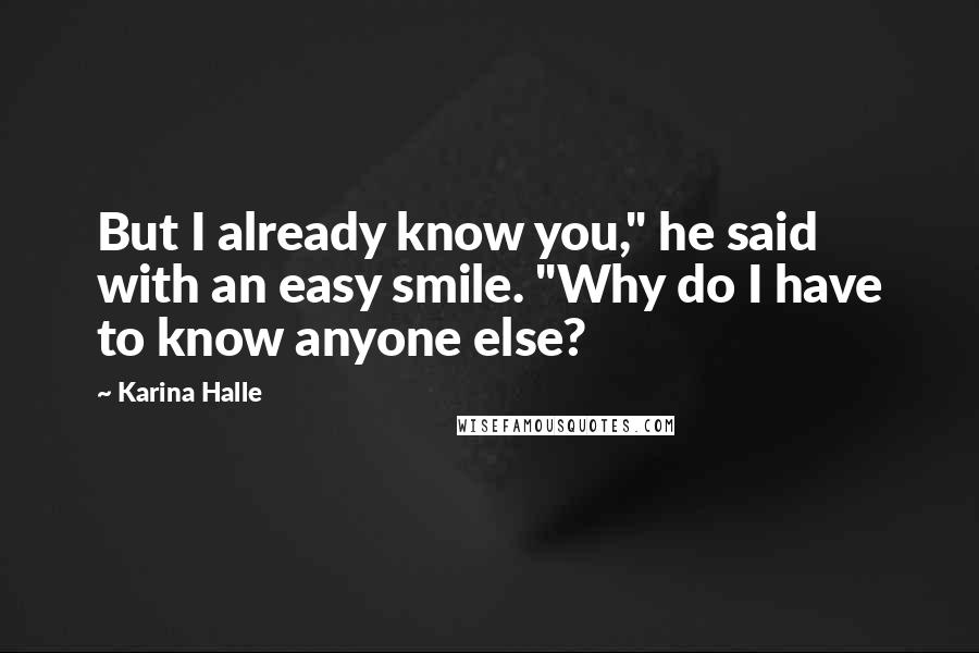 Karina Halle Quotes: But I already know you," he said with an easy smile. "Why do I have to know anyone else?