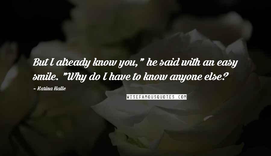 Karina Halle Quotes: But I already know you," he said with an easy smile. "Why do I have to know anyone else?