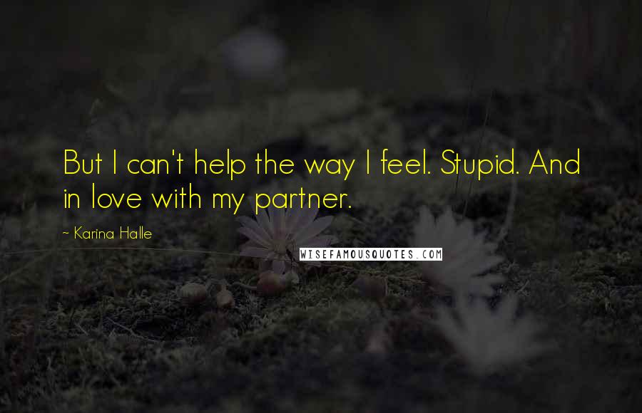 Karina Halle Quotes: But I can't help the way I feel. Stupid. And in love with my partner.