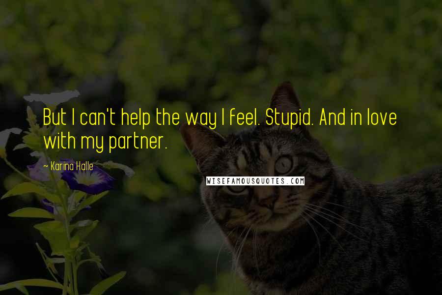 Karina Halle Quotes: But I can't help the way I feel. Stupid. And in love with my partner.