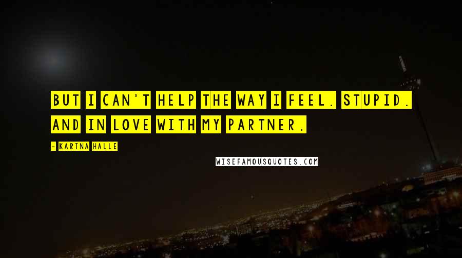 Karina Halle Quotes: But I can't help the way I feel. Stupid. And in love with my partner.